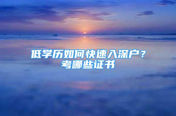 低學歷如何快速入深戶？考哪些證書