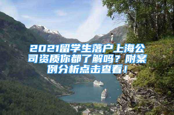 2021留學(xué)生落戶上海公司資質(zhì)你都了解嗎？附案例分析點擊查看！