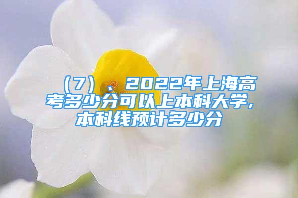 （7）、2022年上海高考多少分可以上本科大學(xué),本科線預(yù)計(jì)多少分