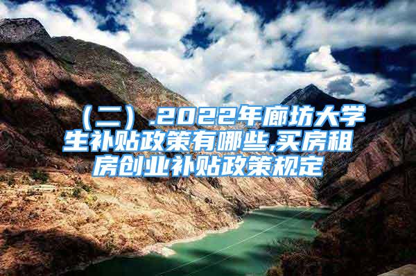 （二）.2022年廊坊大學(xué)生補(bǔ)貼政策有哪些,買房租房創(chuàng)業(yè)補(bǔ)貼政策規(guī)定