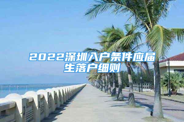 2022深圳入戶條件應(yīng)屆生落戶細(xì)則