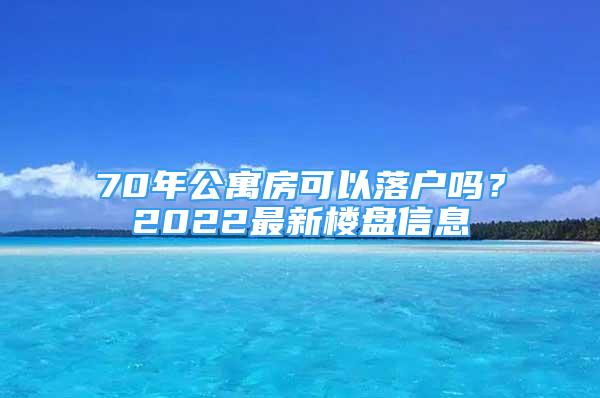 70年公寓房可以落戶嗎？2022最新樓盤信息