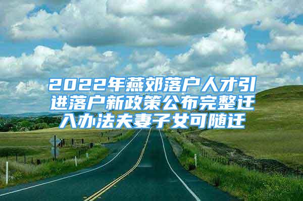 2022年燕郊落戶人才引進落戶新政策公布完整遷入辦法夫妻子女可隨遷