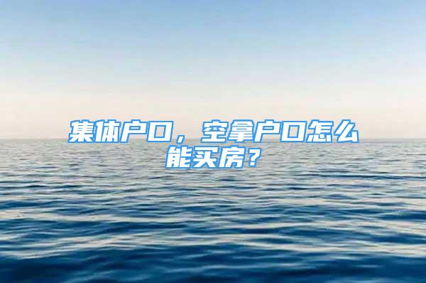 集體戶口，空拿戶口怎么能買房？