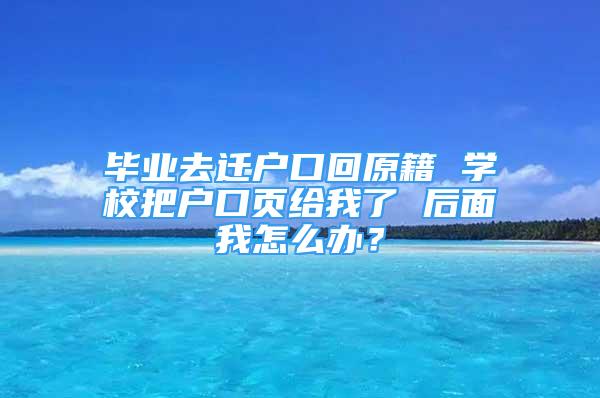 畢業(yè)去遷戶口回原籍 學校把戶口頁給我了 后面我怎么辦？