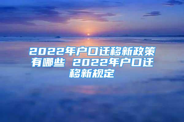 2022年戶口遷移新政策有哪些 2022年戶口遷移新規(guī)定