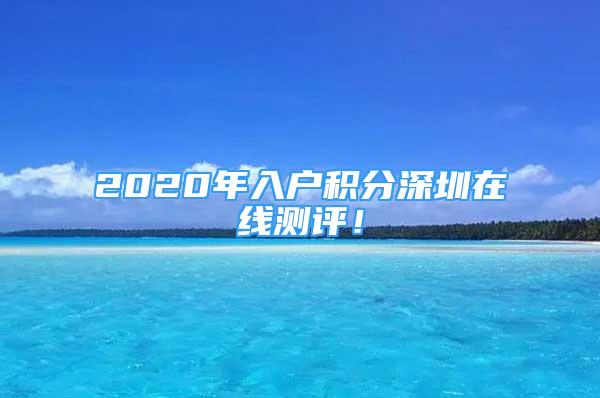 2020年入戶積分深圳在線測評！