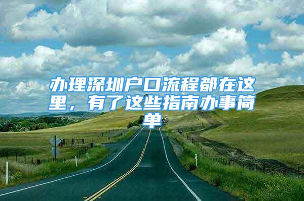 辦理深圳戶口流程都在這里，有了這些指南辦事簡單