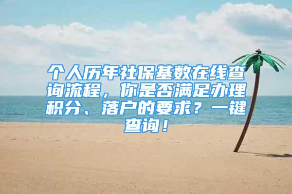 個人歷年社?；鶖?shù)在線查詢流程，你是否滿足辦理積分、落戶的要求？一鍵查詢！