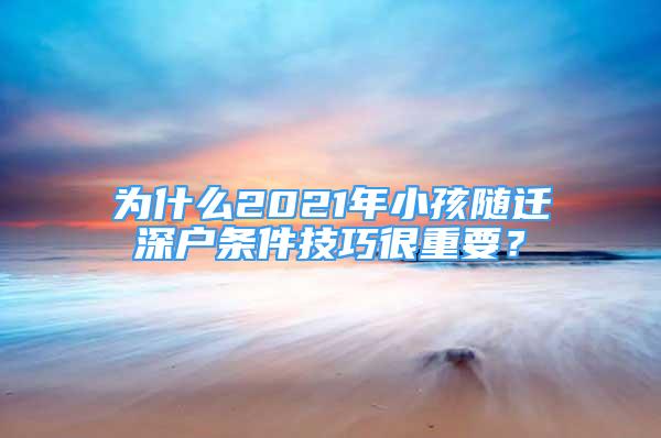 為什么2021年小孩隨遷深戶條件技巧很重要？