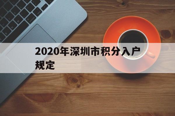 2020年深圳市積分入戶規(guī)定(2020年深圳市積分入戶規(guī)定表) 深圳積分入戶