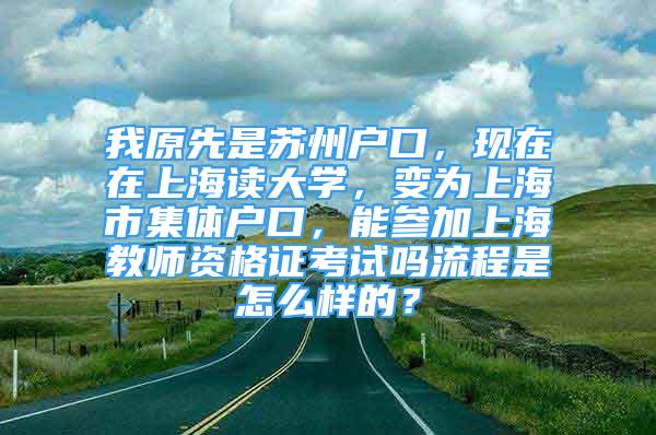 我原先是蘇州戶口，現(xiàn)在在上海讀大學(xué)，變?yōu)樯虾Ｊ屑w戶口，能參加上海教師資格證考試嗎流程是怎么樣的？