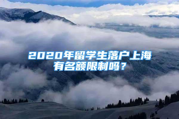 2020年留學(xué)生落戶上海有名額限制嗎？