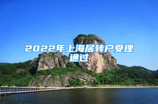 2022年上海居轉(zhuǎn)戶受理通過