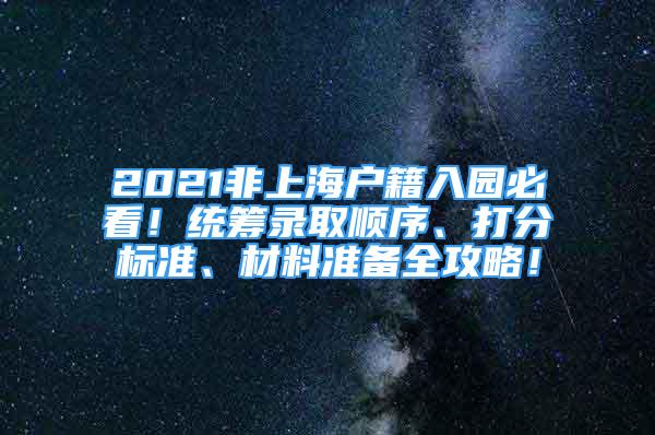 2021非上海戶籍入園必看！統(tǒng)籌錄取順序、打分標(biāo)準(zhǔn)、材料準(zhǔn)備全攻略！