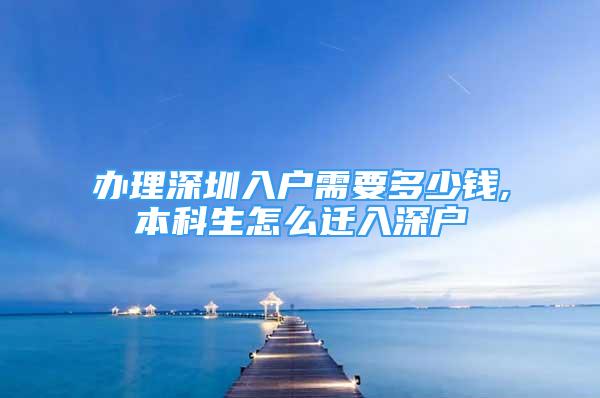 辦理深圳入戶需要多少錢(qián),本科生怎么遷入深戶