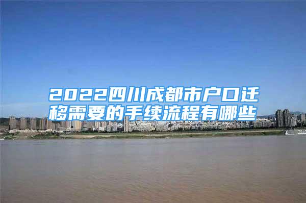 2022四川成都市戶口遷移需要的手續(xù)流程有哪些