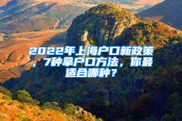 2022年上海戶口新政策，7種拿戶口方法，你最適合哪種？