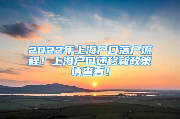 2022年上海戶(hù)口落戶(hù)流程！上海戶(hù)口遷移新政策請(qǐng)查看！