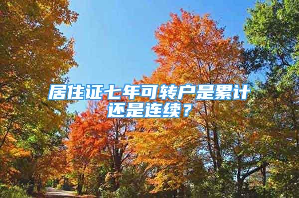 居住證七年可轉(zhuǎn)戶是累計還是連續(xù)？