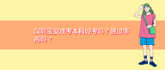 深圳寶安成考本科好考嗎？通過率高嗎？