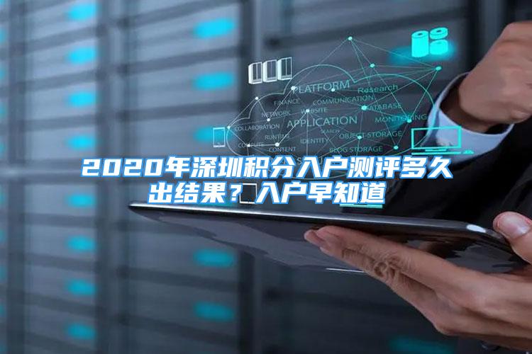 2020年深圳積分入戶測(cè)評(píng)多久出結(jié)果？入戶早知道