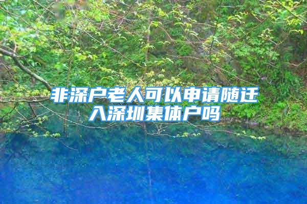 非深戶老人可以申請(qǐng)隨遷入深圳集體戶嗎