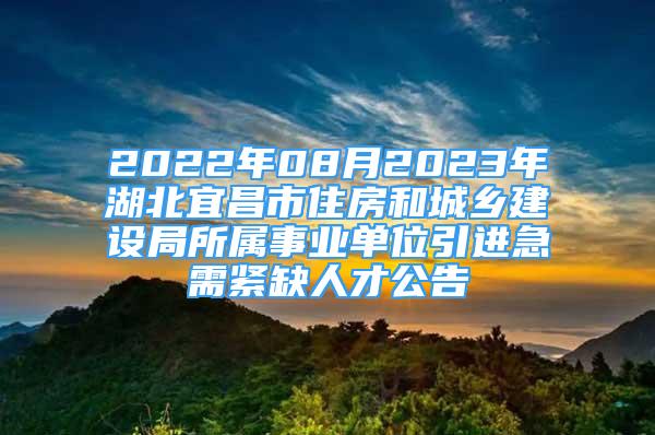 2022年08月2023年湖北宜昌市住房和城鄉(xiāng)建設(shè)局所屬事業(yè)單位引進急需緊缺人才公告