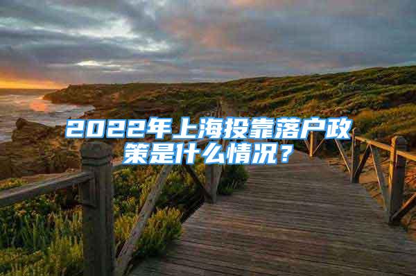 2022年上海投靠落戶政策是什么情況？