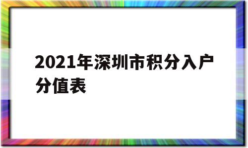 2021年深圳市積分入戶分值表(2021年深圳積分入戶指標(biāo)及分值表) 積分入戶測評