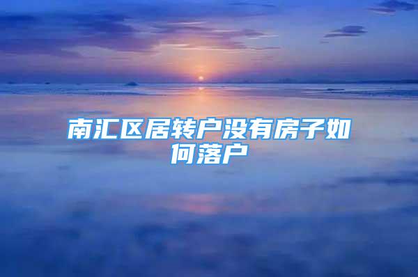 南匯區(qū)居轉(zhuǎn)戶沒有房子如何落戶