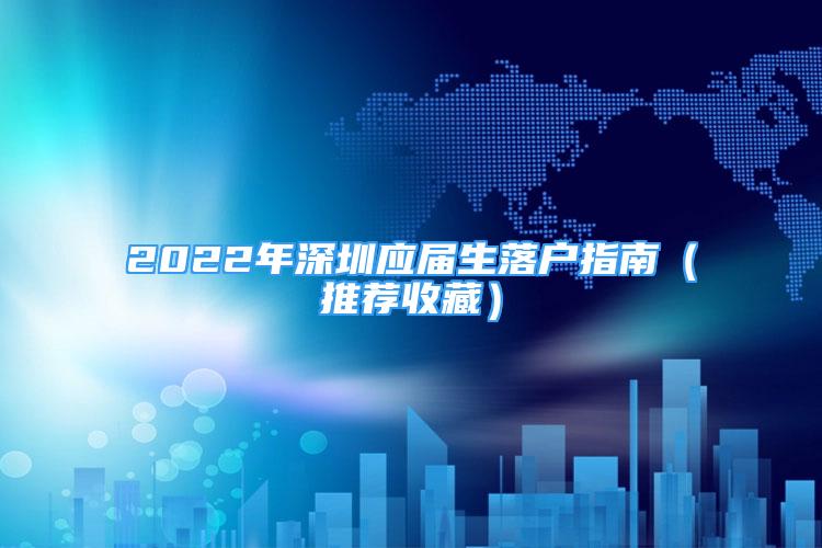 2022年深圳應(yīng)屆生落戶指南（推薦收藏）