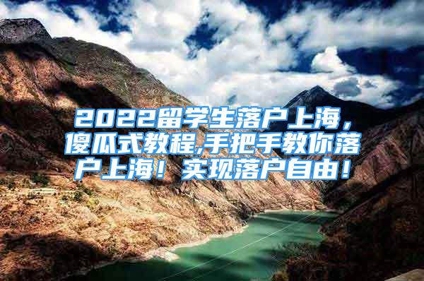 2022留學(xué)生落戶上海，傻瓜式教程,手把手教你落戶上海！實(shí)現(xiàn)落戶自由！