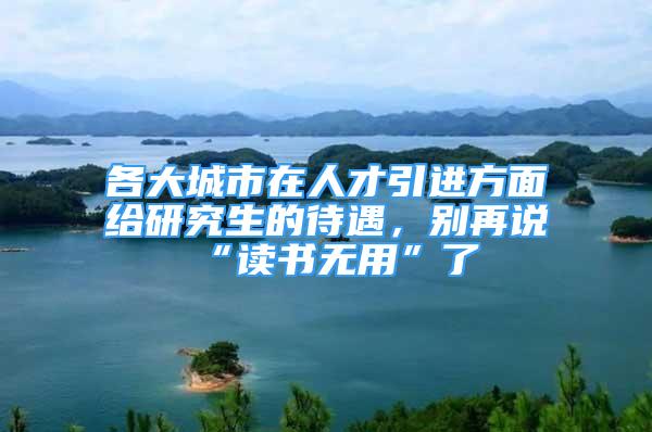 各大城市在人才引進方面給研究生的待遇，別再說“讀書無用”了