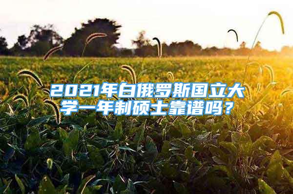 2021年白俄羅斯國(guó)立大學(xué)一年制碩士靠譜嗎？