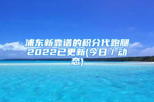 浦東新靠譜的積分代跑腿2022已更新(今日／動態(tài))