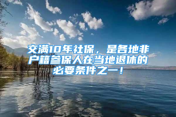 交滿10年社保，是各地非戶籍參保人在當(dāng)?shù)赝诵莸谋匾獥l件之一！