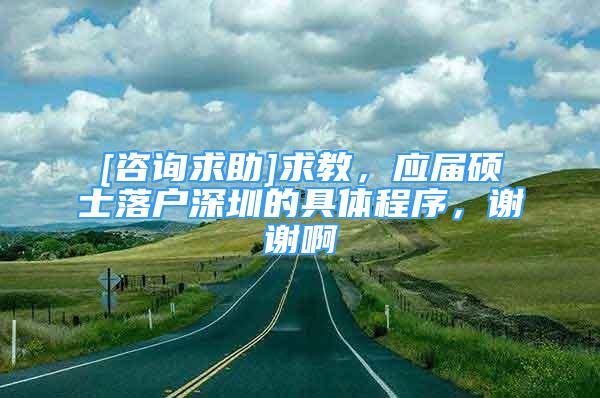 [咨詢求助]求教，應(yīng)屆碩士落戶深圳的具體程序，謝謝啊