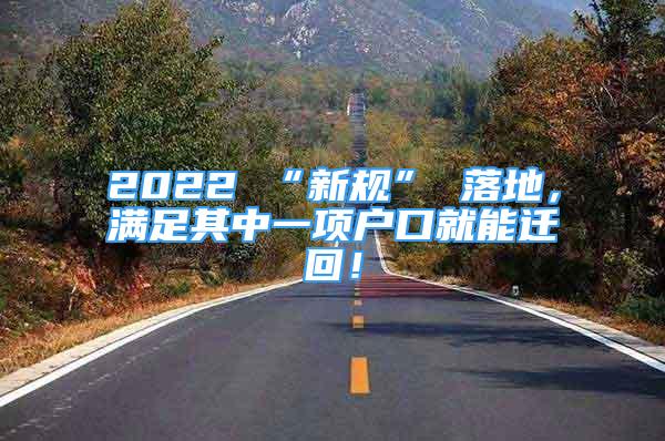 2022 “新規(guī)” 落地，滿足其中一項戶口就能遷回！