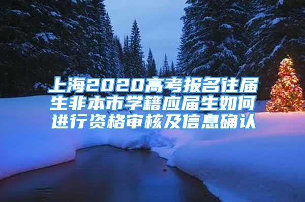 上海2020高考報名往屆生非本市學(xué)籍應(yīng)屆生如何進(jìn)行資格審核及信息確認(rèn)