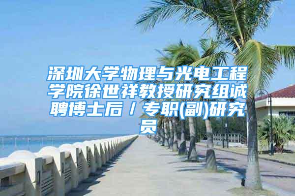 深圳大學物理與光電工程學院徐世祥教授研究組誠聘博士后／專職(副)研究員