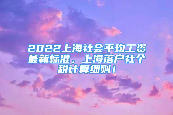 2022上海社會平均工資最新標(biāo)準(zhǔn)，上海落戶社個(gè)稅計(jì)算細(xì)則！