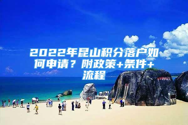 2022年昆山積分落戶如何申請(qǐng)？附政策+條件+流程