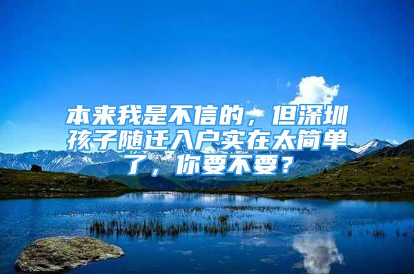 本來我是不信的，但深圳孩子隨遷入戶實(shí)在太簡單了，你要不要？