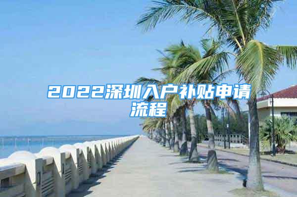 2022深圳入戶補(bǔ)貼申請(qǐng)流程