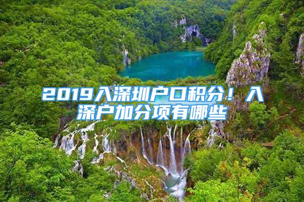 2019入深圳戶口積分！入深戶加分項(xiàng)有哪些