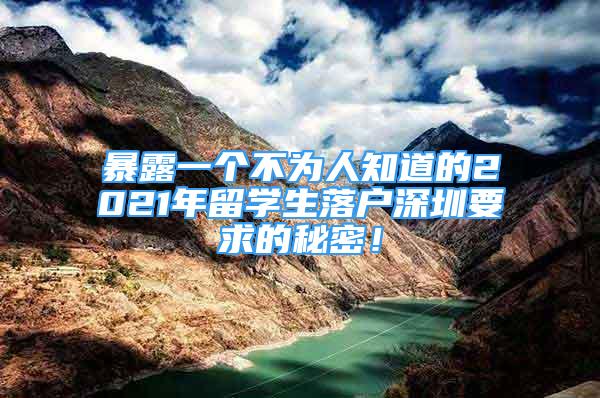 暴露一個(gè)不為人知道的2021年留學(xué)生落戶深圳要求的秘密！