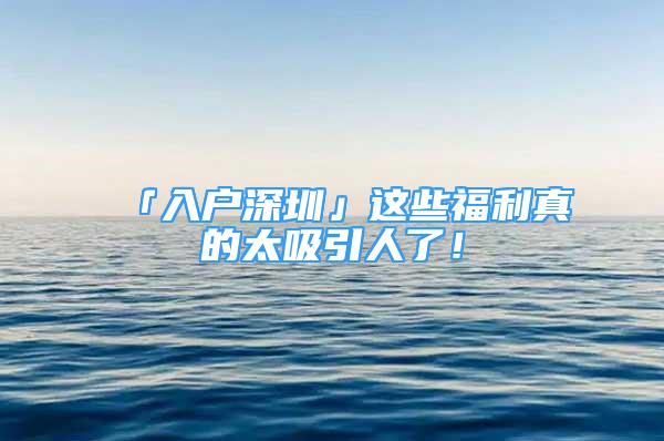 「入戶深圳」這些福利真的太吸引人了！