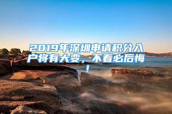 2019年深圳申請積分入戶將有大變，不看必后悔！