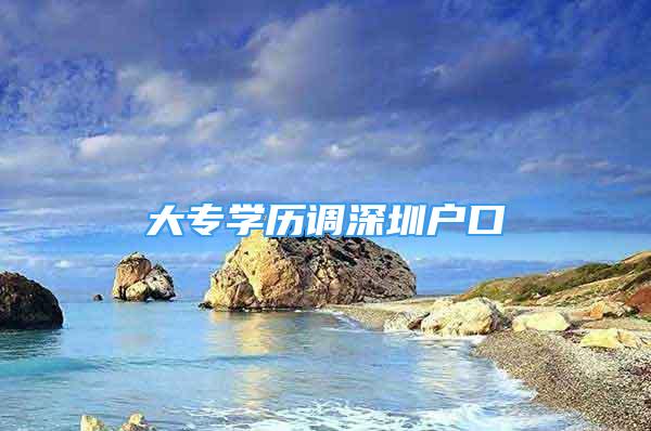 大專學(xué)歷調(diào)深圳戶口